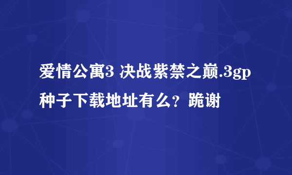 爱情公寓3 决战紫禁之巅.3gp种子下载地址有么？跪谢