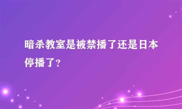 暗杀教室是被禁播了还是日本停播了？