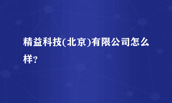 精益科技(北京)有限公司怎么样？