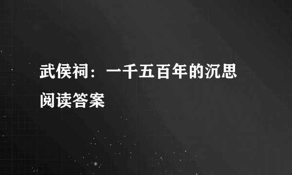 武侯祠：一千五百年的沉思 阅读答案