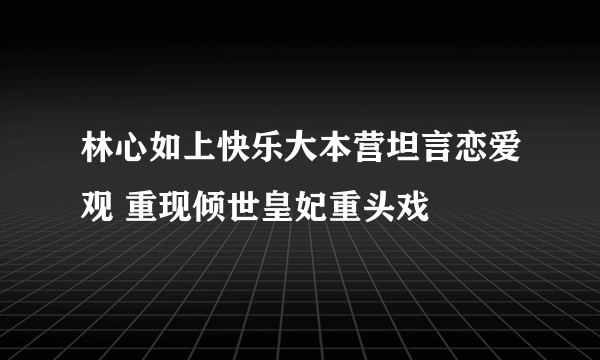 林心如上快乐大本营坦言恋爱观 重现倾世皇妃重头戏