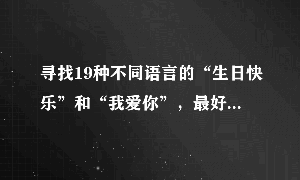 寻找19种不同语言的“生日快乐”和“我爱你”，最好有中文谐音，大家帮帮忙啦