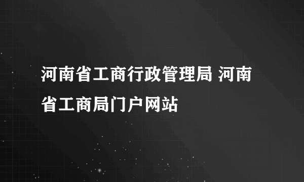 河南省工商行政管理局 河南省工商局门户网站