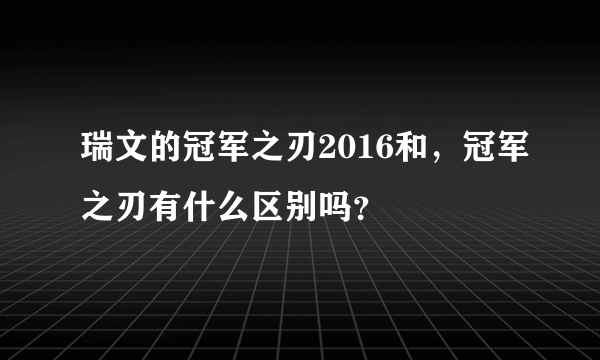 瑞文的冠军之刃2016和，冠军之刃有什么区别吗？