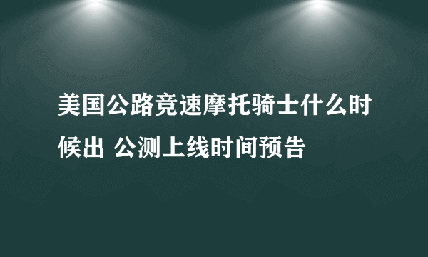 美国公路竞速摩托骑士什么时候出 公测上线时间预告