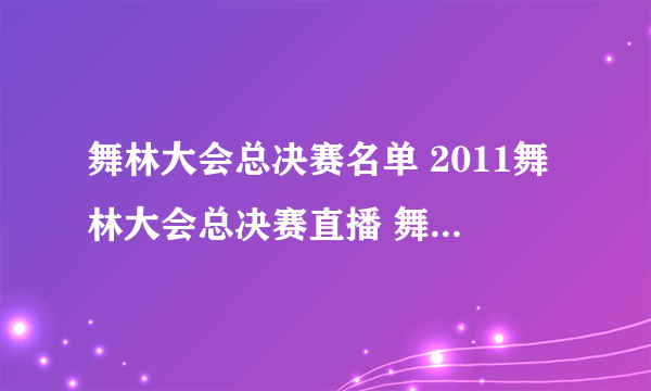 舞林大会总决赛名单 2011舞林大会总决赛直播 舞林大会2011.10.09直播视频 东方卫视舞林大会现场直播观看