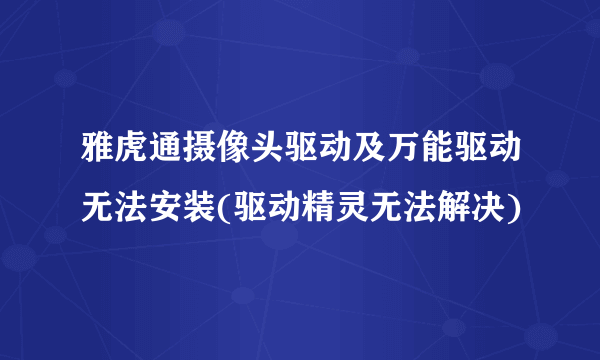 雅虎通摄像头驱动及万能驱动无法安装(驱动精灵无法解决)