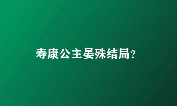 寿康公主晏殊结局？