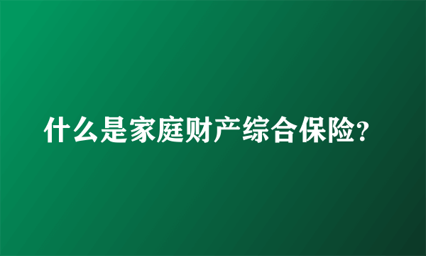 什么是家庭财产综合保险？