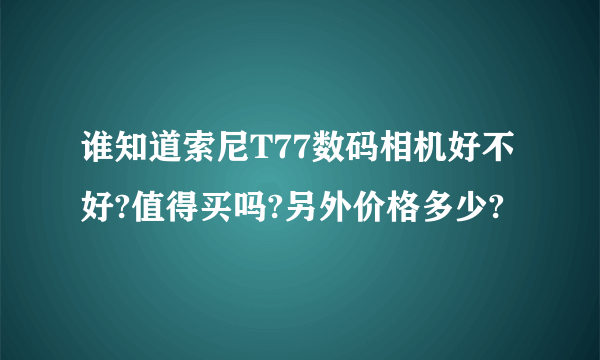 谁知道索尼T77数码相机好不好?值得买吗?另外价格多少?