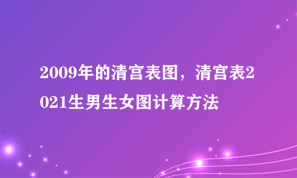 2009年的清宫表图，清宫表2021生男生女图计算方法