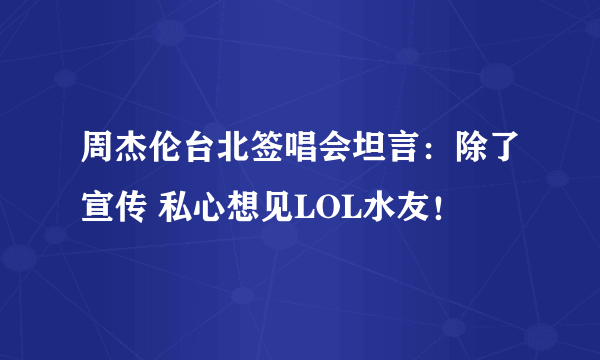 周杰伦台北签唱会坦言：除了宣传 私心想见LOL水友！