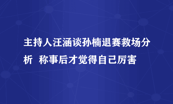 主持人汪涵谈孙楠退赛救场分析  称事后才觉得自己厉害