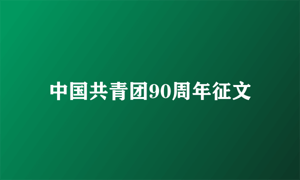 中国共青团90周年征文