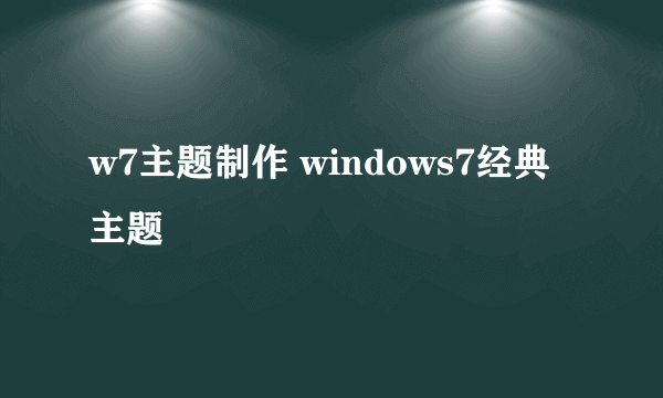 w7主题制作 windows7经典主题