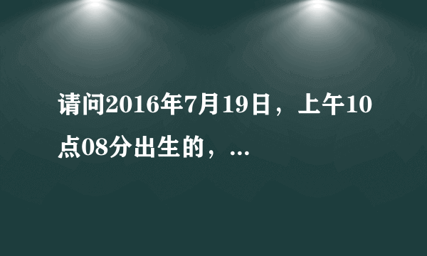 请问2016年7月19日，上午10点08分出生的，女孩，请问五行缺什么？