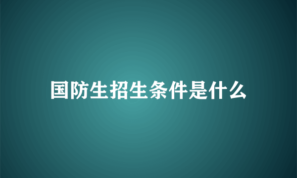 国防生招生条件是什么