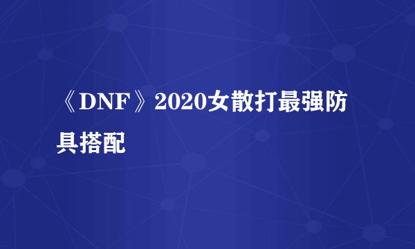 《DNF》2020女散打最强防具搭配