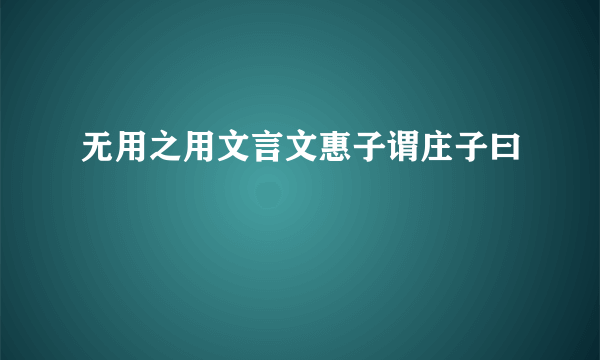 无用之用文言文惠子谓庄子曰