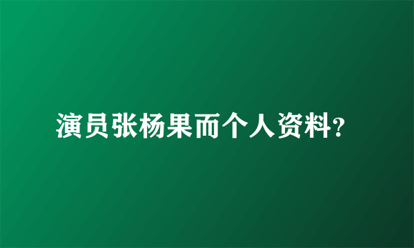 演员张杨果而个人资料？