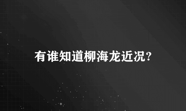 有谁知道柳海龙近况?