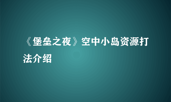 《堡垒之夜》空中小岛资源打法介绍