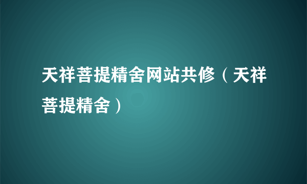 天祥菩提精舍网站共修（天祥菩提精舍）