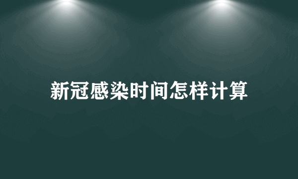 新冠感染时间怎样计算