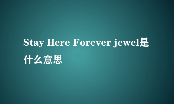 Stay Here Forever jewel是什么意思