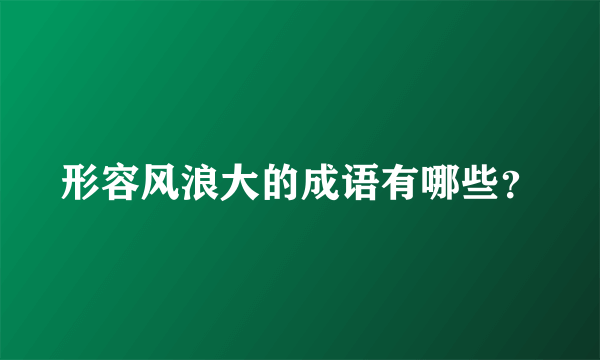 形容风浪大的成语有哪些？