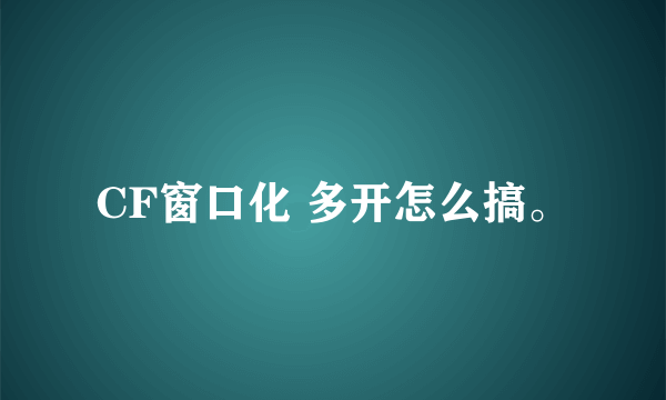 CF窗口化 多开怎么搞。