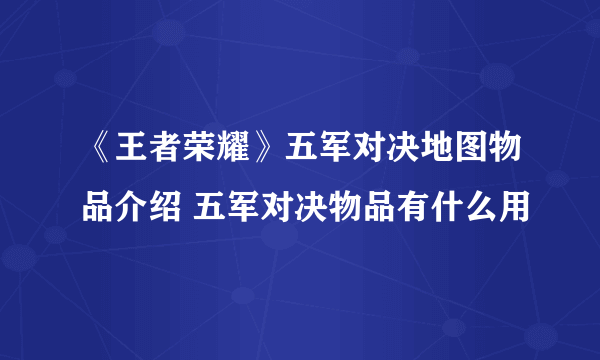 《王者荣耀》五军对决地图物品介绍 五军对决物品有什么用