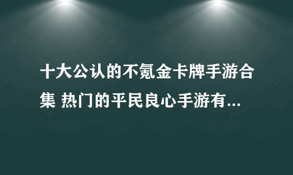 十大公认的不氪金卡牌手游合集 热门的平民良心手游有哪些2023