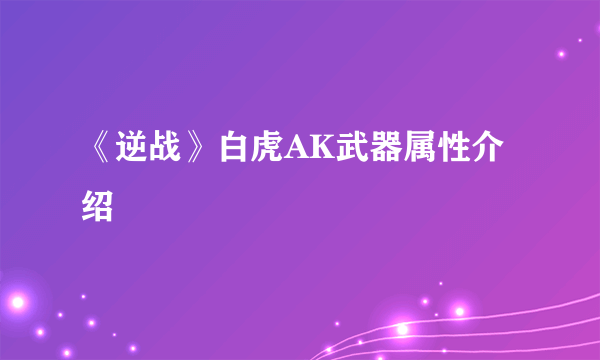 《逆战》白虎AK武器属性介绍