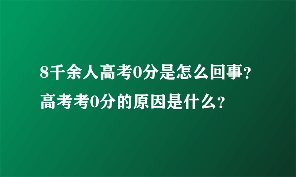 8千余人高考0分是怎么回事？高考考0分的原因是什么？