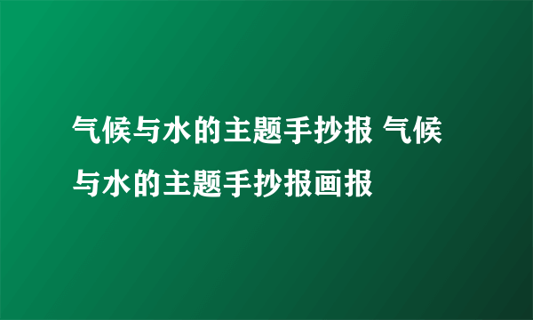 气候与水的主题手抄报 气候与水的主题手抄报画报