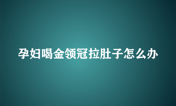 孕妇喝金领冠拉肚子怎么办