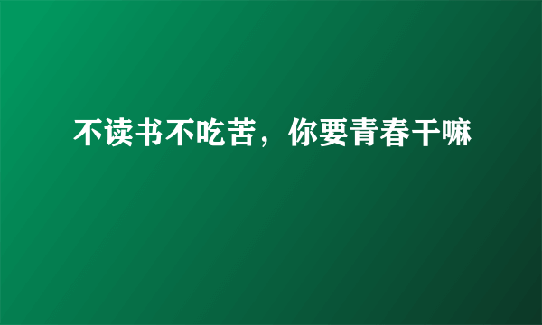 不读书不吃苦，你要青春干嘛