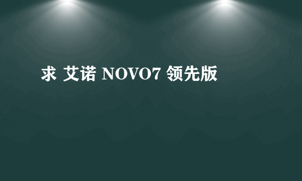 求 艾诺 NOVO7 领先版