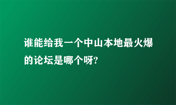 谁能给我一个中山本地最火爆的论坛是哪个呀?