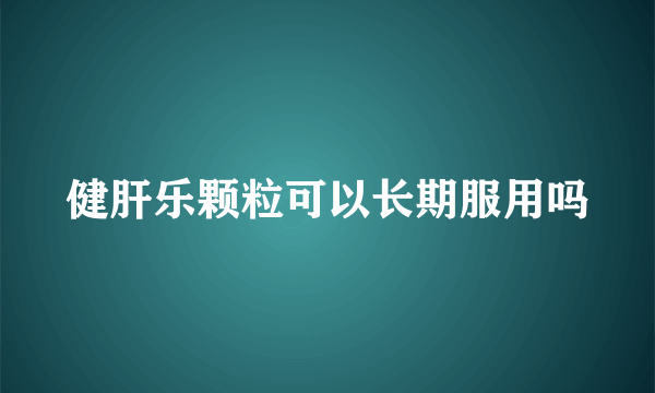 健肝乐颗粒可以长期服用吗