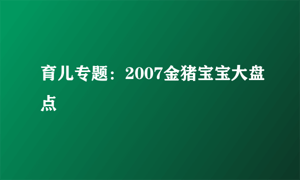 育儿专题：2007金猪宝宝大盘点