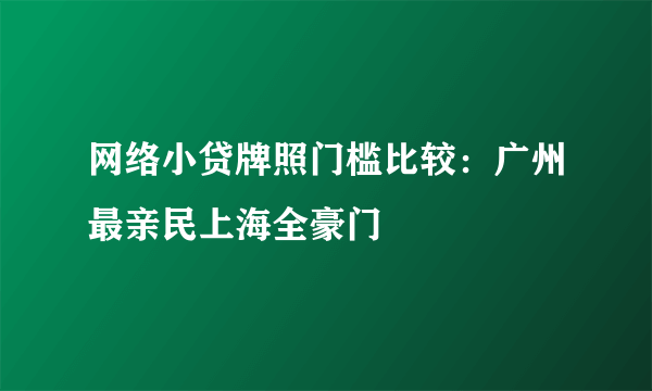 网络小贷牌照门槛比较：广州最亲民上海全豪门