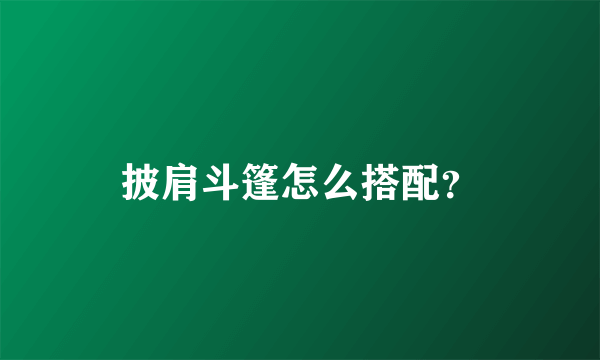 披肩斗篷怎么搭配？