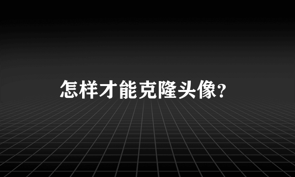 怎样才能克隆头像？