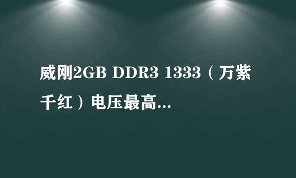 威刚2GB DDR3 1333（万紫千红）电压最高是多少，默认电压可以加多少？