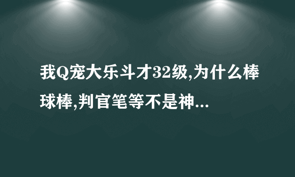 我Q宠大乐斗才32级,为什么棒球棒,判官笔等不是神器的武器伤害都是100以上?