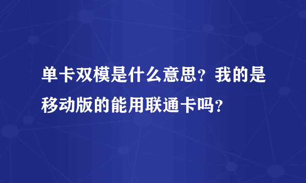 单卡双模是什么意思？我的是移动版的能用联通卡吗？