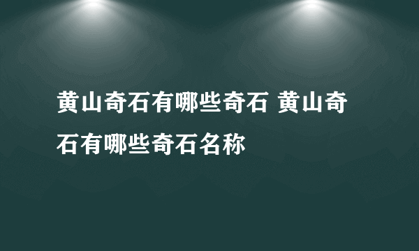 黄山奇石有哪些奇石 黄山奇石有哪些奇石名称