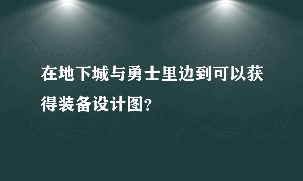 在地下城与勇士里边到可以获得装备设计图？